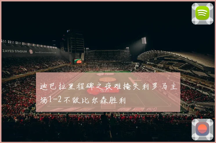 迪巴拉里程碑之夜难掩失利罗马主场1-2不敌比尔森胜利