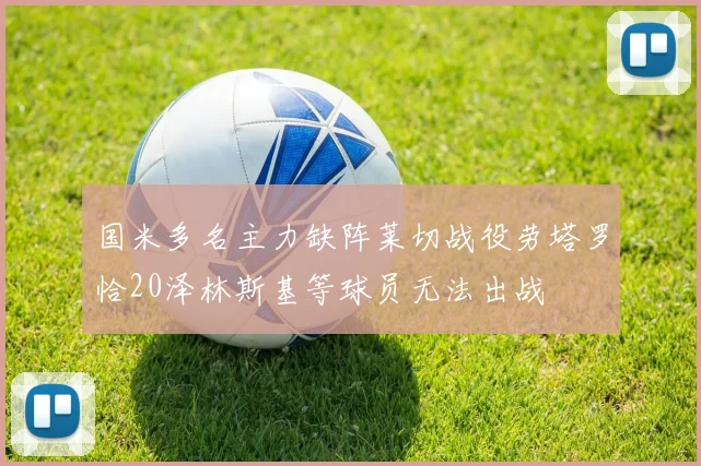 国米多名主力缺阵莱切战役劳塔罗恰20泽林斯基等球员无法出战