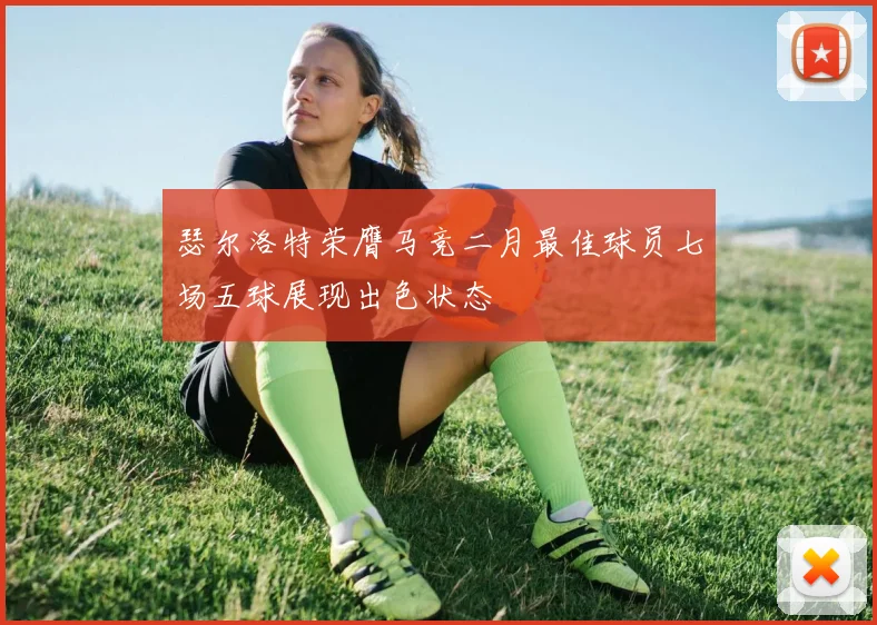 瑟尔洛特荣膺马竞二月最佳球员七场五球展现出色状态