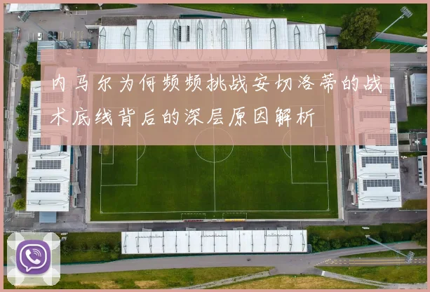内马尔为何频频挑战安切洛蒂的战术底线背后的深层原因解析