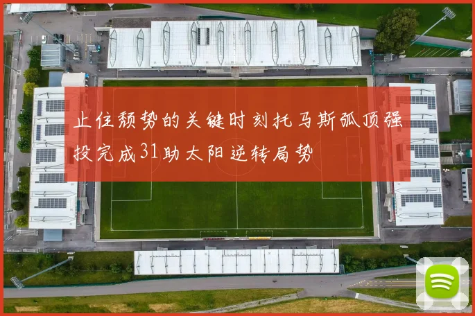 止住颓势的关键时刻托马斯弧顶强投完成31助太阳逆转局势