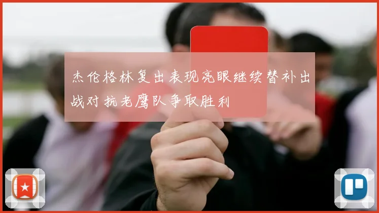 杰伦格林复出表现亮眼继续替补出战对抗老鹰队争取胜利