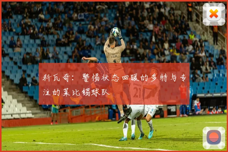 科瓦奇：警惕状态回暖的多特与专注的莱比锡球队