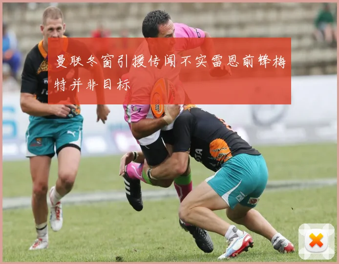 曼联冬窗引援传闻不实雷恩前锋梅特并非目标