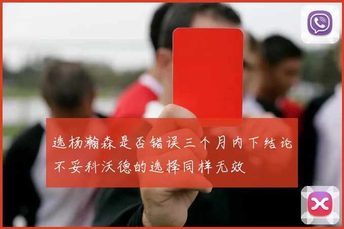 选杨瀚森是否错误三个月内下结论不妥科沃德的选择同样无效
