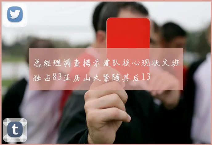 总经理调查揭示建队核心现状文班独占83亚历山大紧随其后13
