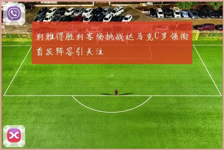 利雅得胜利客场挑战达马克C罗领衔首发阵容引关注