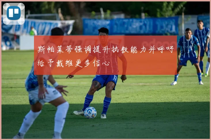 斯帕莱蒂强调提升执教能力并呼吁给予戴维更多信心