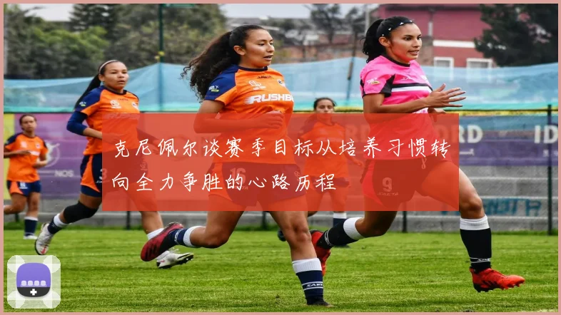 克尼佩尔谈赛季目标从培养习惯转向全力争胜的心路历程