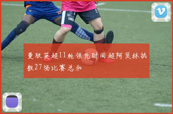 曼联英超11轮领先时间超阿莫林执教27场比赛总和
