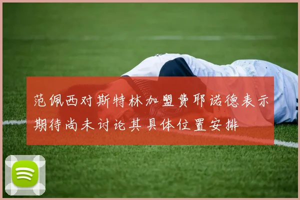 范佩西对斯特林加盟费耶诺德表示期待尚未讨论其具体位置安排