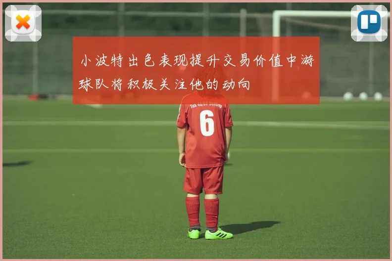 小波特出色表现提升交易价值中游球队将积极关注他的动向