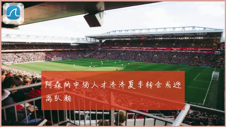 阿森纳中场人才济济夏季转会或迎离队潮